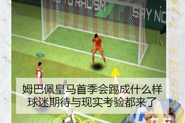 姆巴佩皇马首季会踢成什么样 球迷期待与现实考验都来了